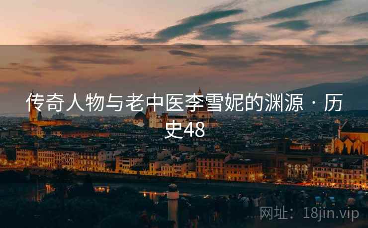 传奇人物与老中医李雪妮的渊源 · 历史48 第2张 传奇人物与老中医李雪妮的渊源 · 历史48 第2张