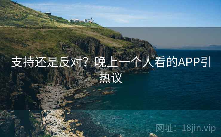 支持还是反对？晚上一个人看的APP引热议  第2张