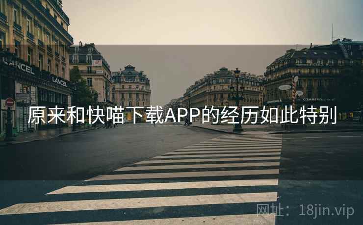 原来和快喵下载APP的经历如此特别 第2张 原来和快喵下载APP的经历如此特别 第2张