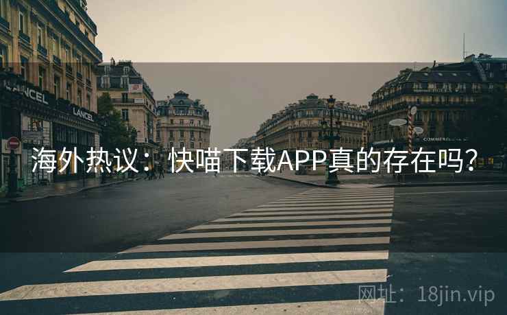 海外热议:快喵下载APP真的存在吗? 第2张 海外热议:快喵下载APP真的存在吗? 第2张