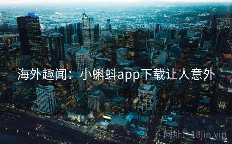 海外趣闻:小蝌蚪app下载让人意外 第2张 海外趣闻:小蝌蚪app下载让人意外 第2张