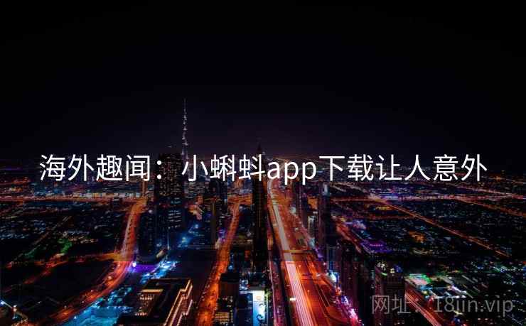 海外趣闻：小蝌蚪app下载让人意外