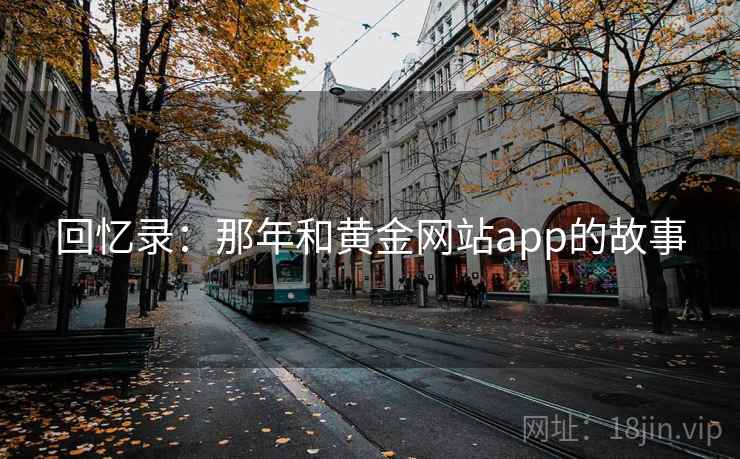 回忆录:那年和黄金网站app的故事 第2张 回忆录:那年和黄金网站app的故事 第2张
