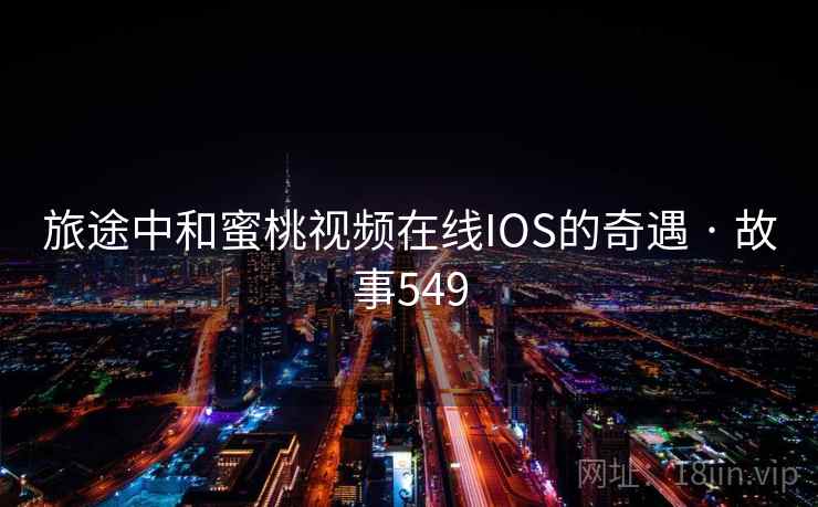 旅途中和蜜桃视频在线IOS的奇遇 · 故事549 第2张 旅途中和蜜桃视频在线IOS的奇遇 · 故事549 第2张