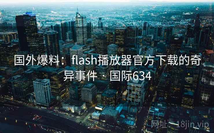 国外爆料:flash播放器官方下载的奇异事件 · 国际634 第2张 国外爆料:flash播放器官方下载的奇异事件 · 国际634 第2张