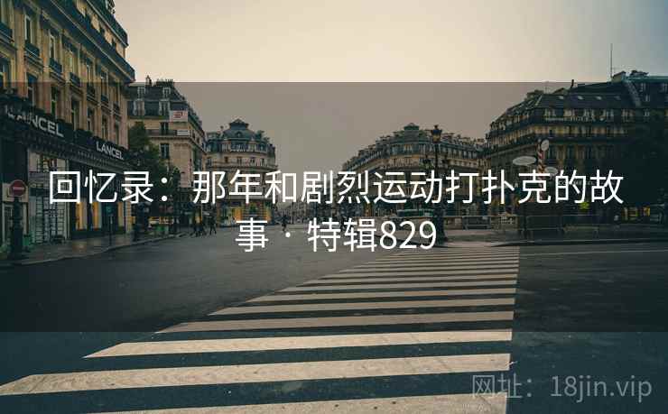 回忆录：那年和剧烈运动打扑克的故事 · 特辑829  第2张
