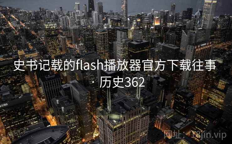 史书记载的flash播放器官方下载往事 · 历史362  第2张