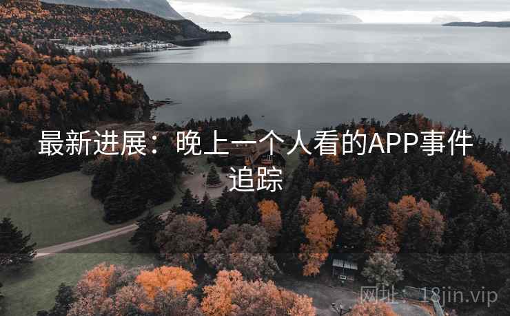最新进展：晚上一个人看的APP事件追踪  第1张