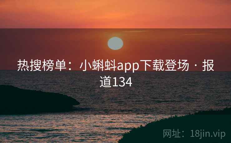 热搜榜单:小蝌蚪app下载登场 · 报道134 第2张 热搜榜单:小蝌蚪app下载登场 · 报道134 第2张