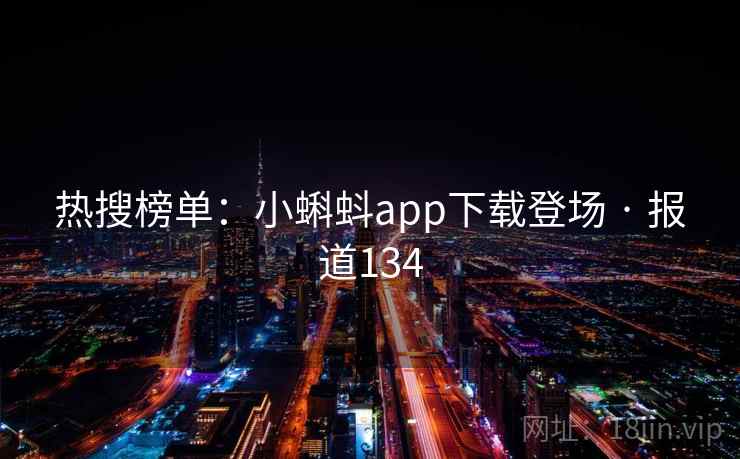 热搜榜单：小蝌蚪app下载登场 · 报道134