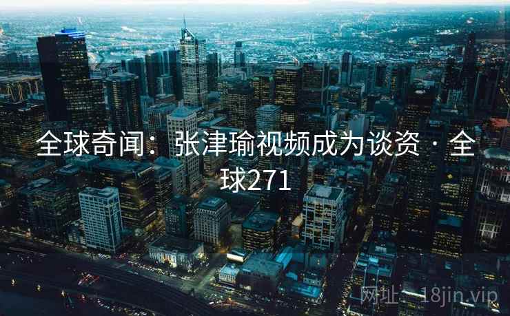 全球奇闻：张津瑜视频成为谈资 · 全球271  第2张