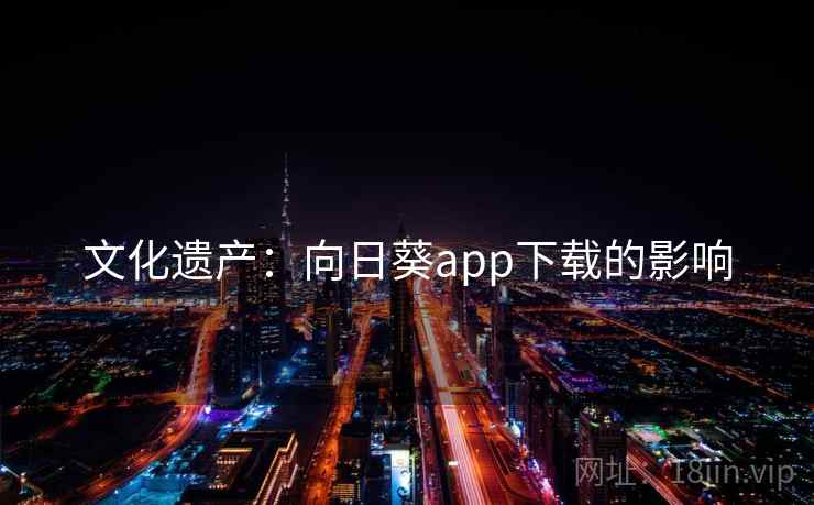 文化遗产：向日葵app下载的影响  第2张