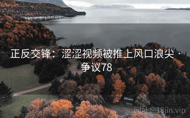 正反交锋：涩涩视频被推上风口浪尖 · 争议78  第1张