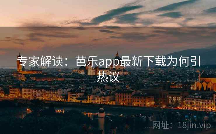 专家解读：芭乐app最新下载为何引热议