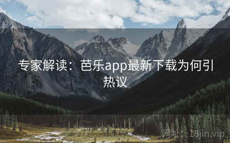 专家解读:芭乐app最新下载为何引热议 第2张 专家解读:芭乐app最新下载为何引热议 第2张