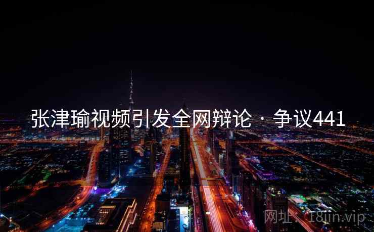 张津瑜视频引发全网辩论 · 争议441 第2张 张津瑜视频引发全网辩论 · 争议441 第2张