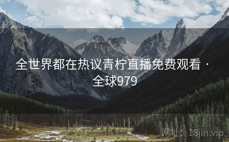 全世界都在热议青柠直播免费观看 · 全球979  第2张