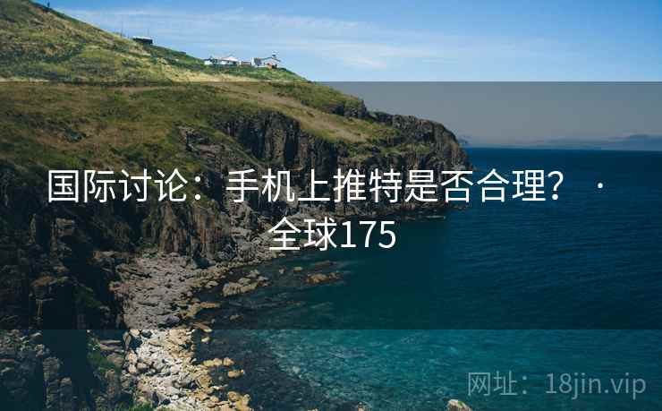 国际讨论:手机上推特是否合理? · 全球175 第2张 国际讨论:手机上推特是否合理? · 全球175 第2张