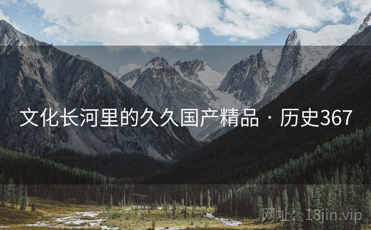 文化长河里的久久国产精品 · 历史367  第2张