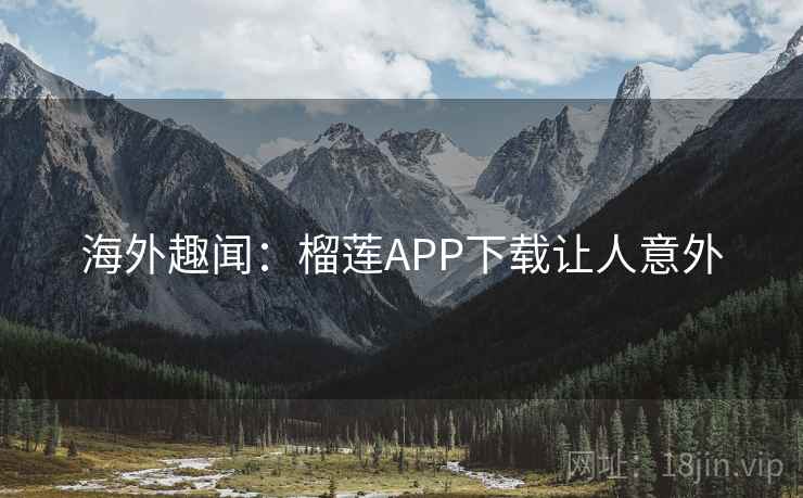 海外趣闻：榴莲APP下载让人意外