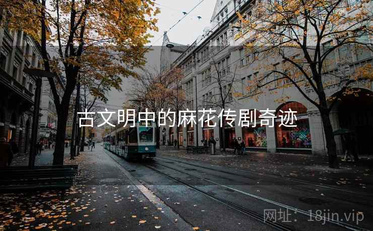 古文明中的麻花传剧奇迹