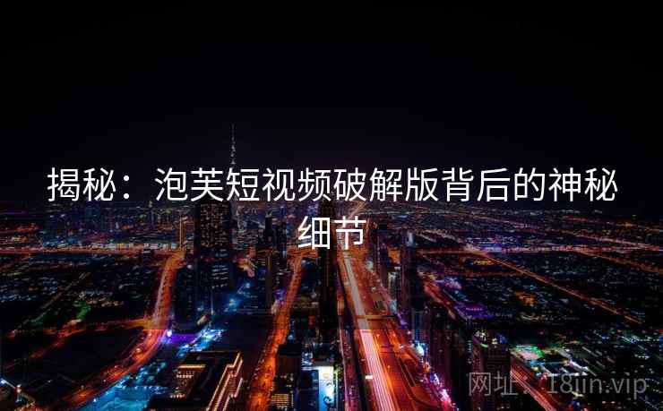 揭秘：泡芙短视频破解版背后的神秘细节  第2张