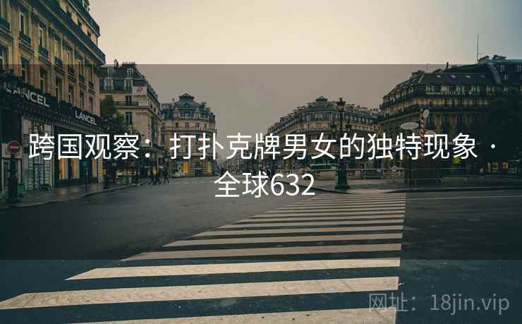 跨国观察：打扑克牌男女的独特现象 · 全球632  第2张