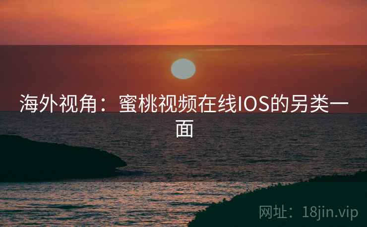 海外视角:蜜桃视频在线IOS的另类一面 第2张 海外视角:蜜桃视频在线IOS的另类一面 第2张