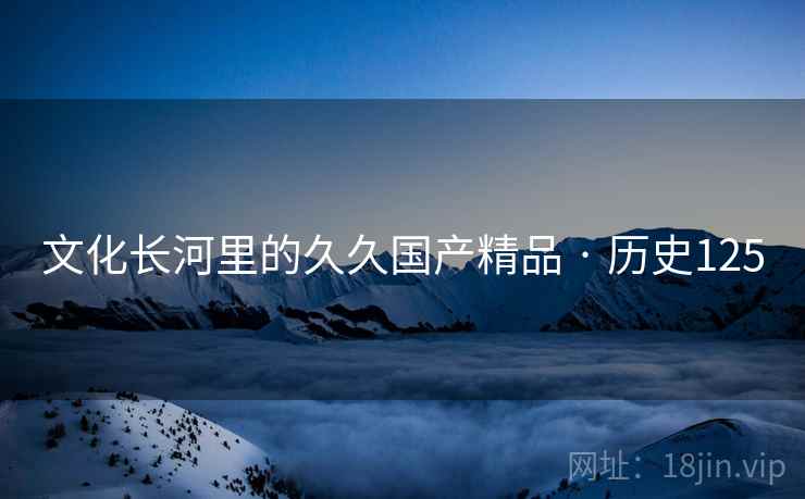 文化长河里的久久国产精品 · 历史125  第2张