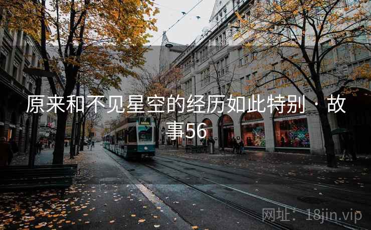 原来和不见星空的经历如此特别 · 故事56  第2张