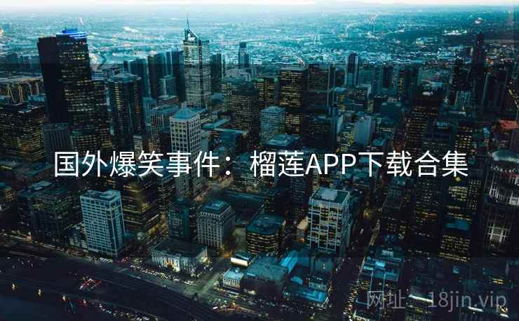 国外爆笑事件：榴莲APP下载合集  第2张