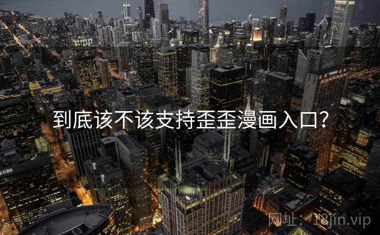 到底该不该支持歪歪漫画入口? 第2张 到底该不该支持歪歪漫画入口? 第2张
