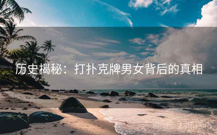 历史揭秘:打扑克牌男女背后的真相 第2张 历史揭秘:打扑克牌男女背后的真相 第2张