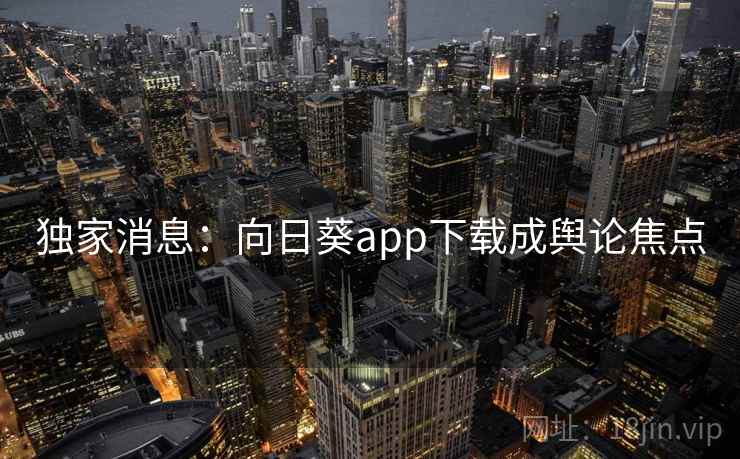 独家消息:向日葵app下载成舆论焦点 第2张 独家消息:向日葵app下载成舆论焦点 第2张